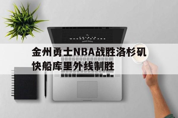 金州勇士NBA战胜洛杉矶快船库里外线制胜